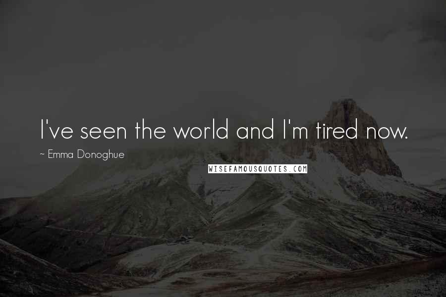 Emma Donoghue Quotes: I've seen the world and I'm tired now.