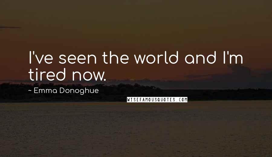 Emma Donoghue Quotes: I've seen the world and I'm tired now.
