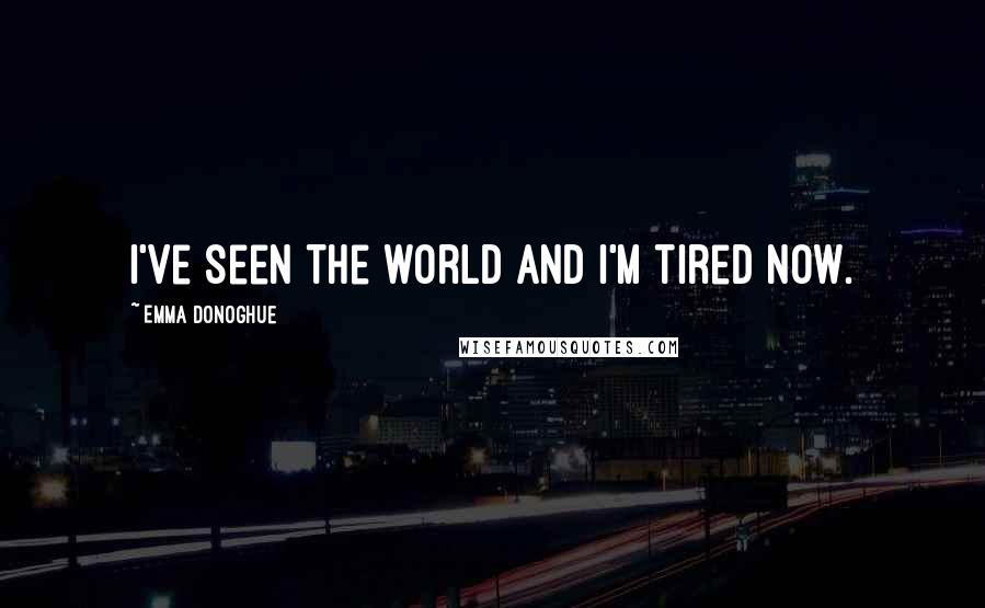 Emma Donoghue Quotes: I've seen the world and I'm tired now.