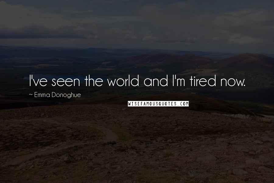 Emma Donoghue Quotes: I've seen the world and I'm tired now.