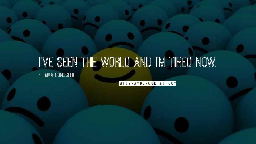 Emma Donoghue Quotes: I've seen the world and I'm tired now.