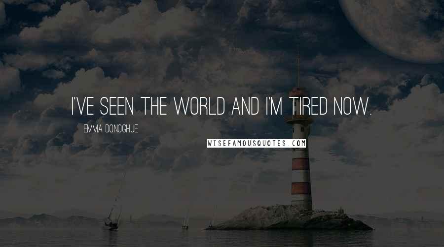 Emma Donoghue Quotes: I've seen the world and I'm tired now.