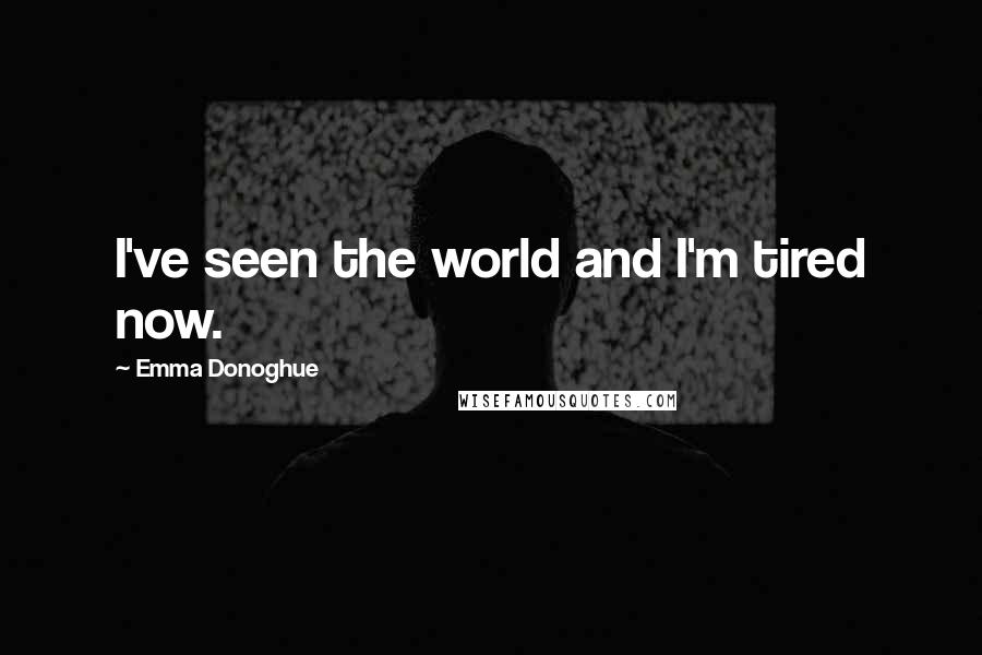 Emma Donoghue Quotes: I've seen the world and I'm tired now.