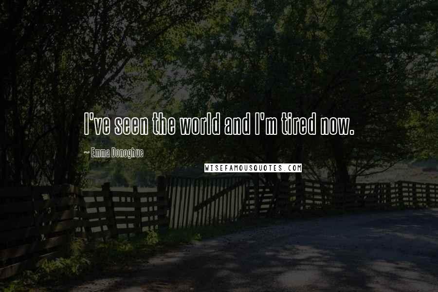 Emma Donoghue Quotes: I've seen the world and I'm tired now.