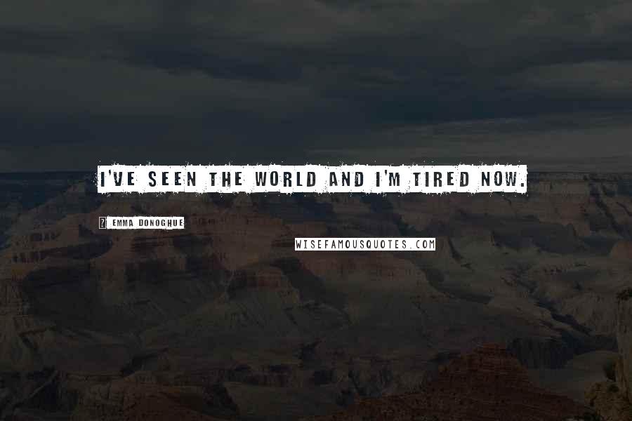 Emma Donoghue Quotes: I've seen the world and I'm tired now.