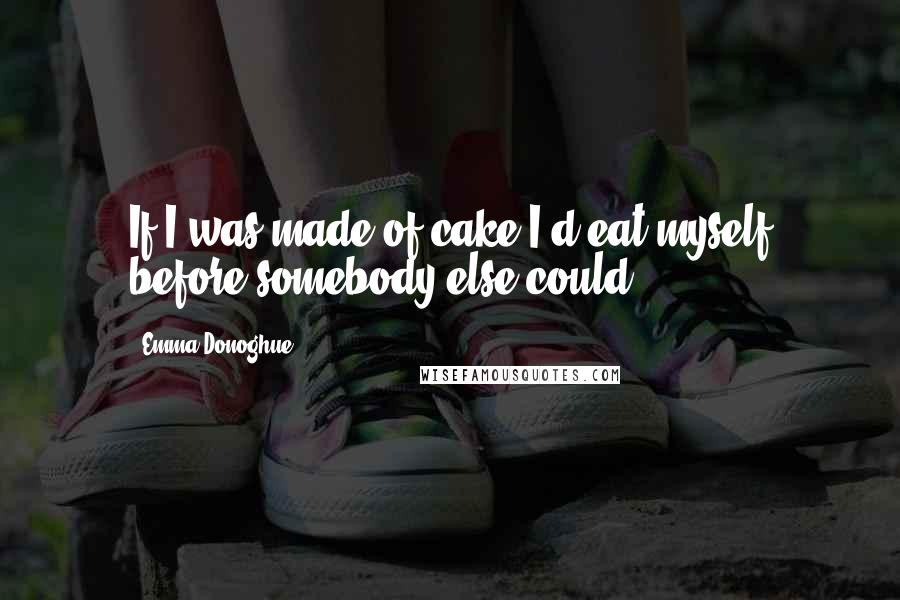 Emma Donoghue Quotes: If I was made of cake I'd eat myself before somebody else could.