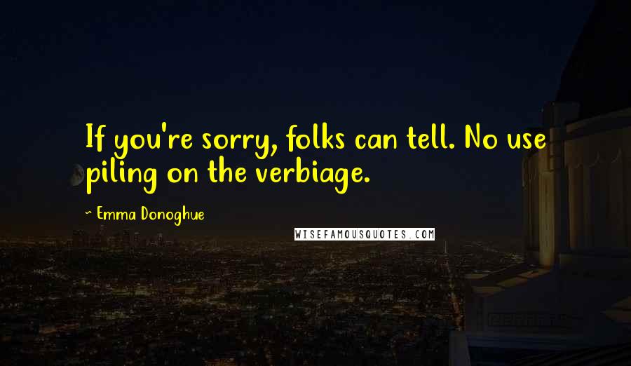 Emma Donoghue Quotes: If you're sorry, folks can tell. No use piling on the verbiage.