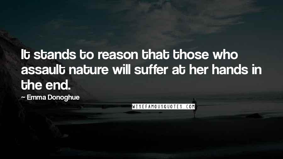 Emma Donoghue Quotes: It stands to reason that those who assault nature will suffer at her hands in the end.