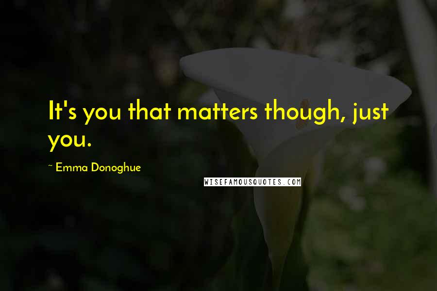 Emma Donoghue Quotes: It's you that matters though, just you.