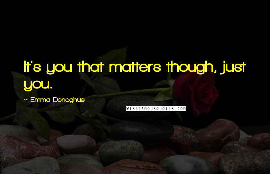 Emma Donoghue Quotes: It's you that matters though, just you.