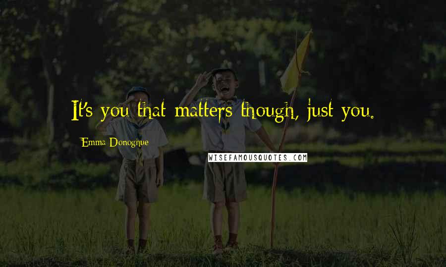 Emma Donoghue Quotes: It's you that matters though, just you.