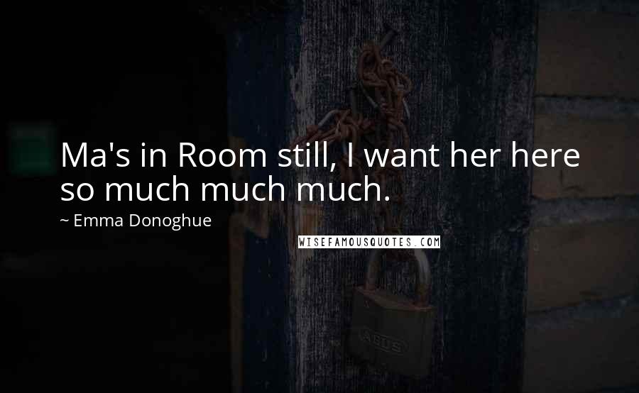 Emma Donoghue Quotes: Ma's in Room still, I want her here so much much much.