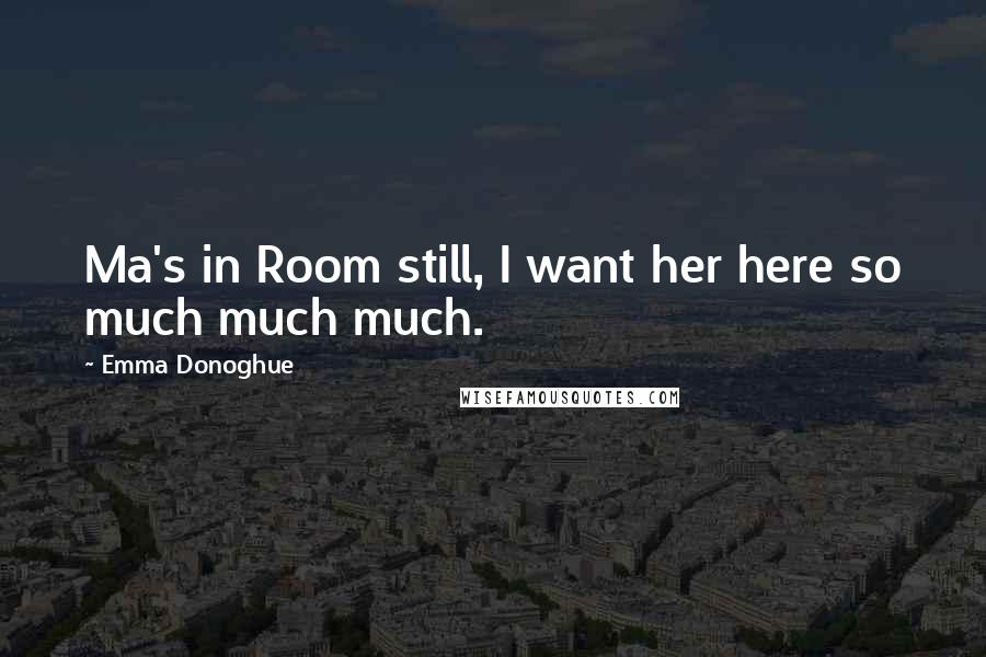 Emma Donoghue Quotes: Ma's in Room still, I want her here so much much much.