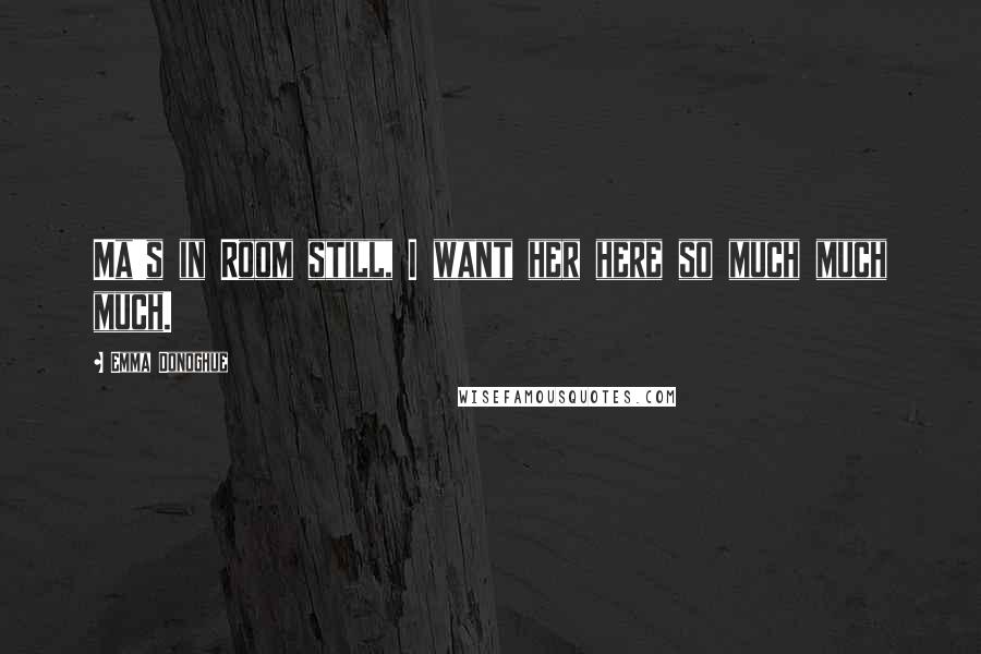 Emma Donoghue Quotes: Ma's in Room still, I want her here so much much much.