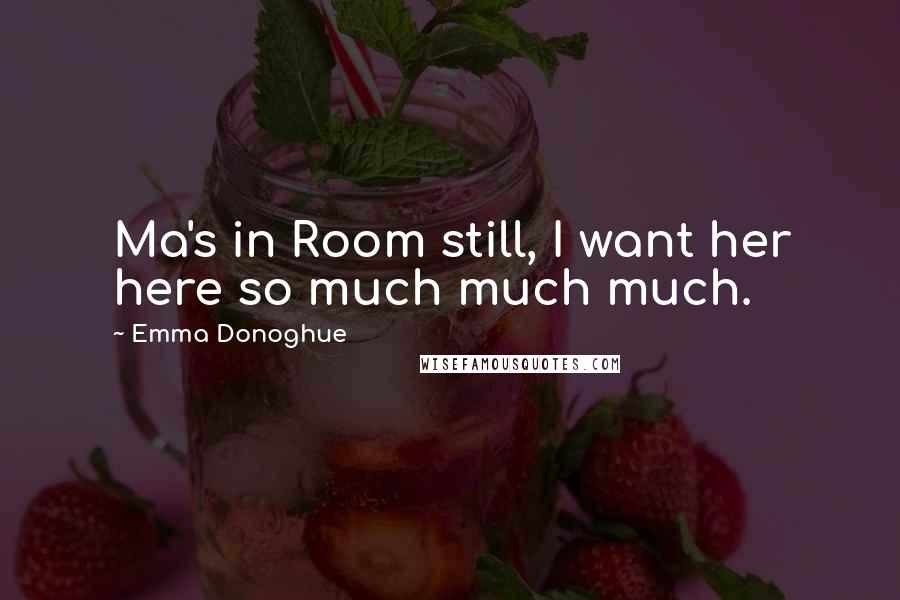 Emma Donoghue Quotes: Ma's in Room still, I want her here so much much much.