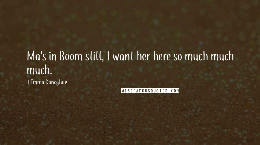 Emma Donoghue Quotes: Ma's in Room still, I want her here so much much much.