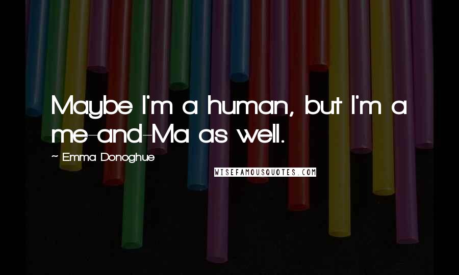 Emma Donoghue Quotes: Maybe I'm a human, but I'm a me-and-Ma as well.