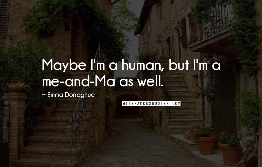 Emma Donoghue Quotes: Maybe I'm a human, but I'm a me-and-Ma as well.