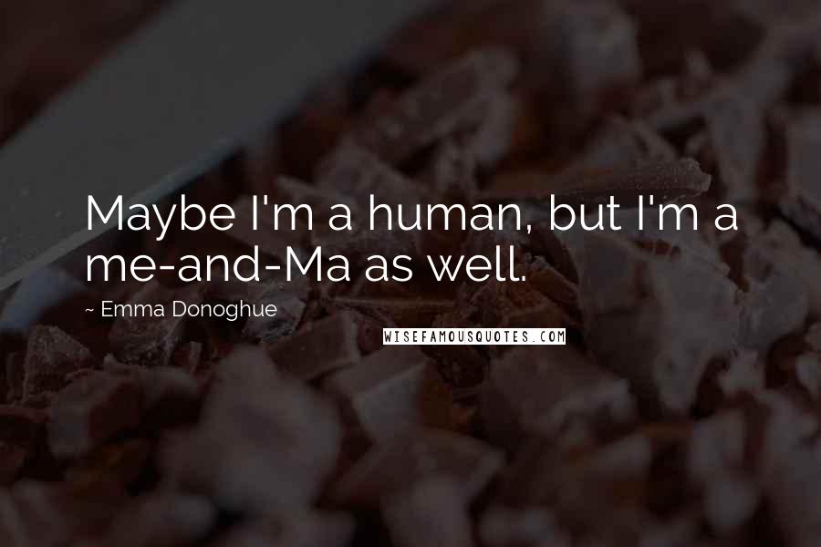 Emma Donoghue Quotes: Maybe I'm a human, but I'm a me-and-Ma as well.