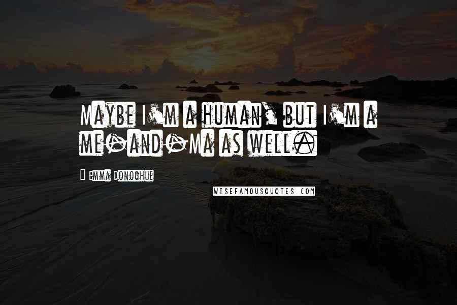 Emma Donoghue Quotes: Maybe I'm a human, but I'm a me-and-Ma as well.