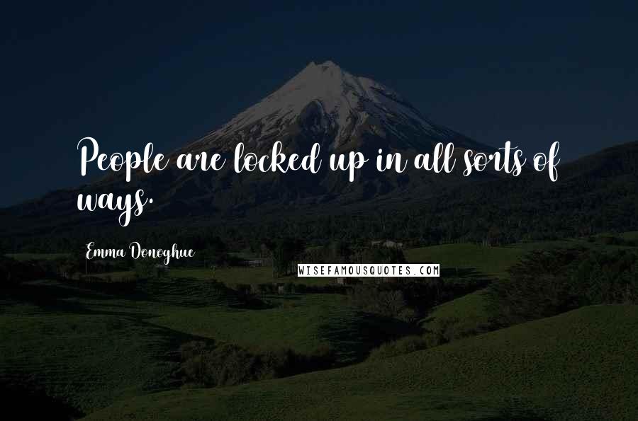 Emma Donoghue Quotes: People are locked up in all sorts of ways.