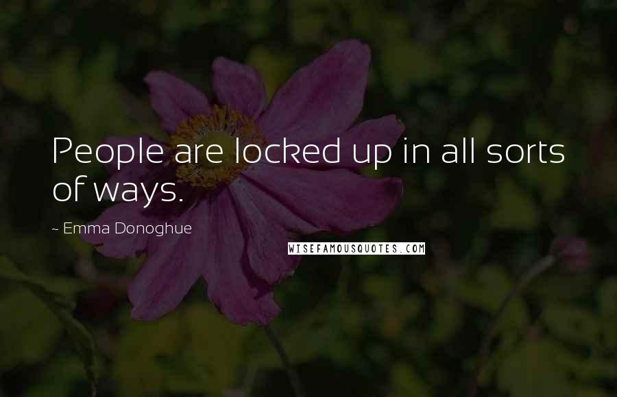 Emma Donoghue Quotes: People are locked up in all sorts of ways.