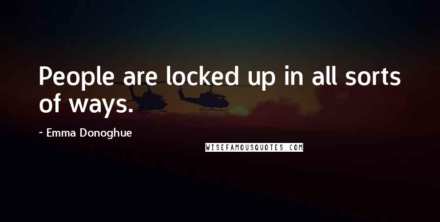 Emma Donoghue Quotes: People are locked up in all sorts of ways.