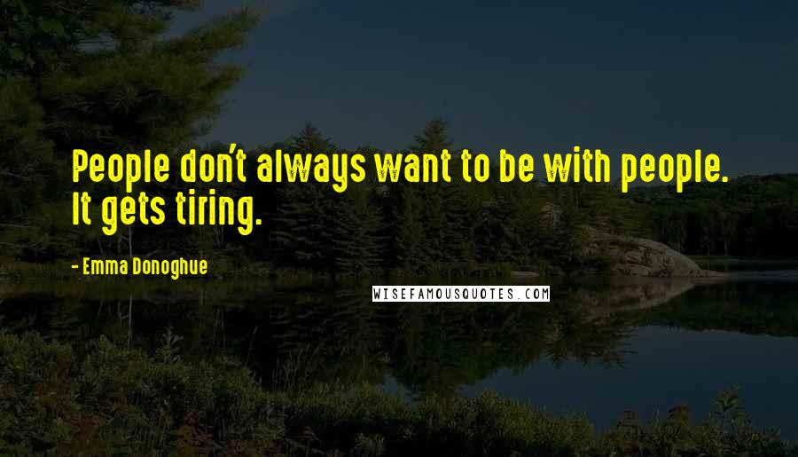 Emma Donoghue Quotes: People don't always want to be with people. It gets tiring.