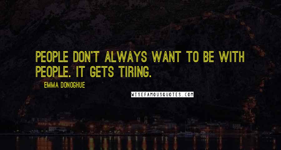 Emma Donoghue Quotes: People don't always want to be with people. It gets tiring.