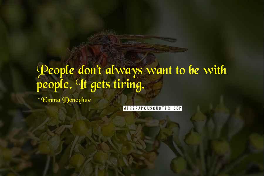 Emma Donoghue Quotes: People don't always want to be with people. It gets tiring.