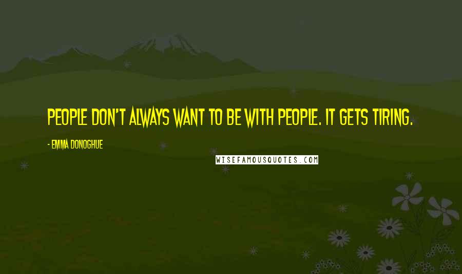 Emma Donoghue Quotes: People don't always want to be with people. It gets tiring.