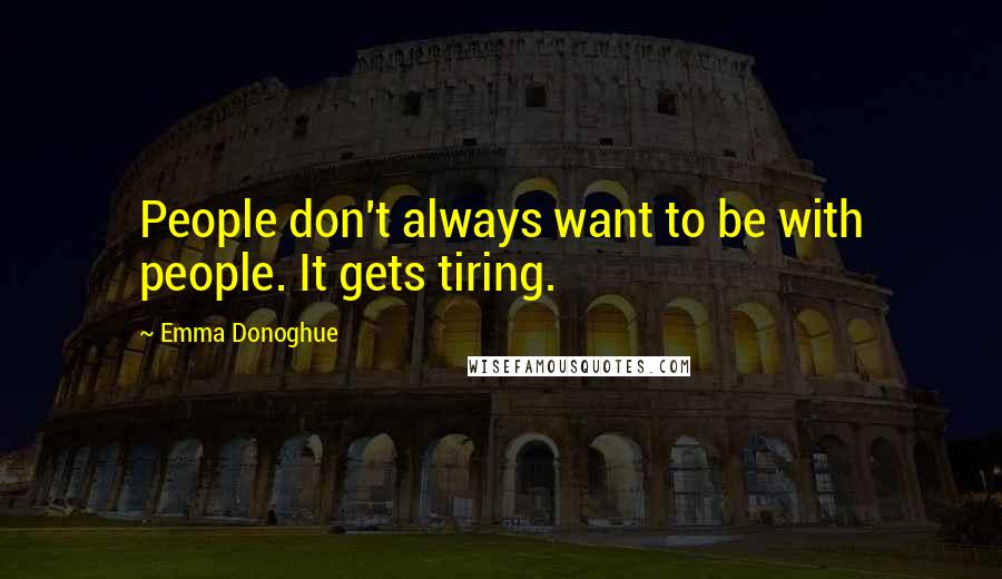 Emma Donoghue Quotes: People don't always want to be with people. It gets tiring.