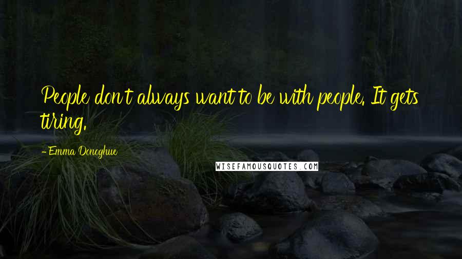 Emma Donoghue Quotes: People don't always want to be with people. It gets tiring.