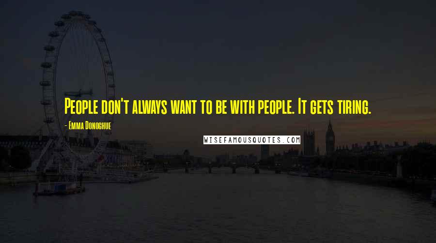 Emma Donoghue Quotes: People don't always want to be with people. It gets tiring.