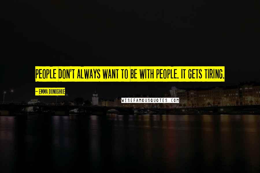 Emma Donoghue Quotes: People don't always want to be with people. It gets tiring.