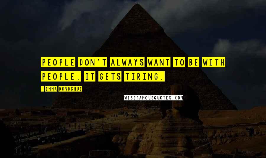 Emma Donoghue Quotes: People don't always want to be with people. It gets tiring.