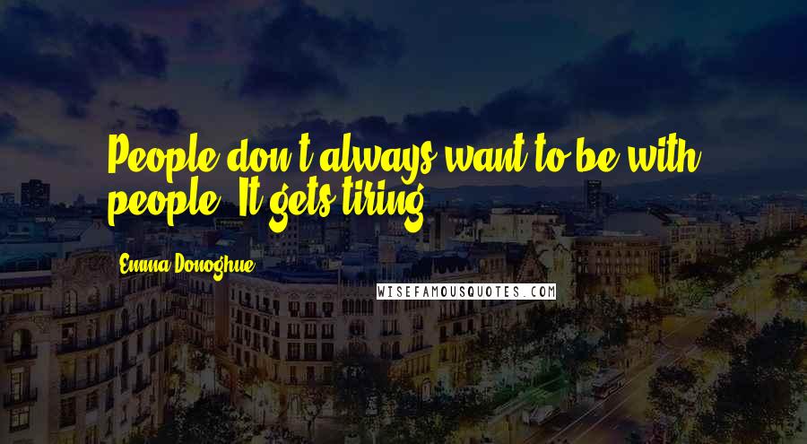 Emma Donoghue Quotes: People don't always want to be with people. It gets tiring.