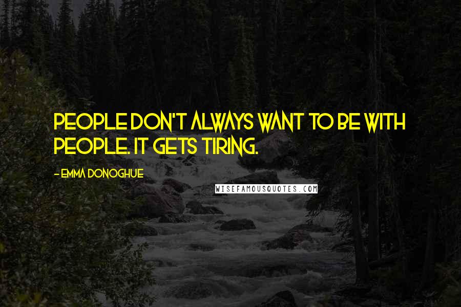 Emma Donoghue Quotes: People don't always want to be with people. It gets tiring.
