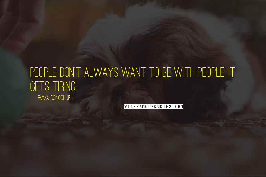Emma Donoghue Quotes: People don't always want to be with people. It gets tiring.