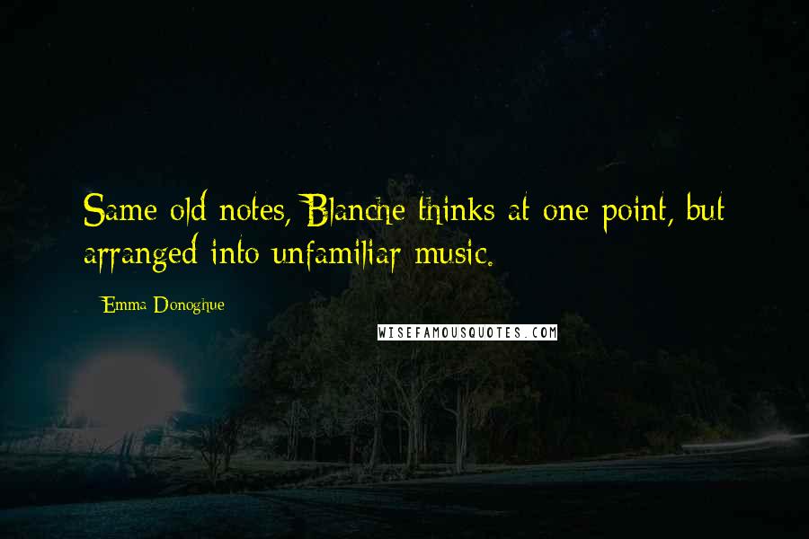 Emma Donoghue Quotes: Same old notes, Blanche thinks at one point, but arranged into unfamiliar music.