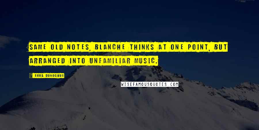 Emma Donoghue Quotes: Same old notes, Blanche thinks at one point, but arranged into unfamiliar music.