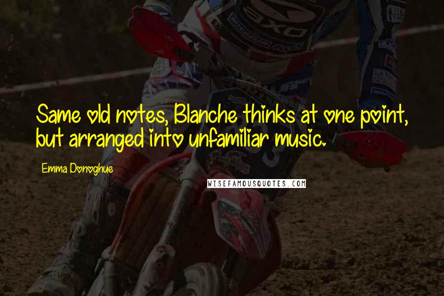 Emma Donoghue Quotes: Same old notes, Blanche thinks at one point, but arranged into unfamiliar music.