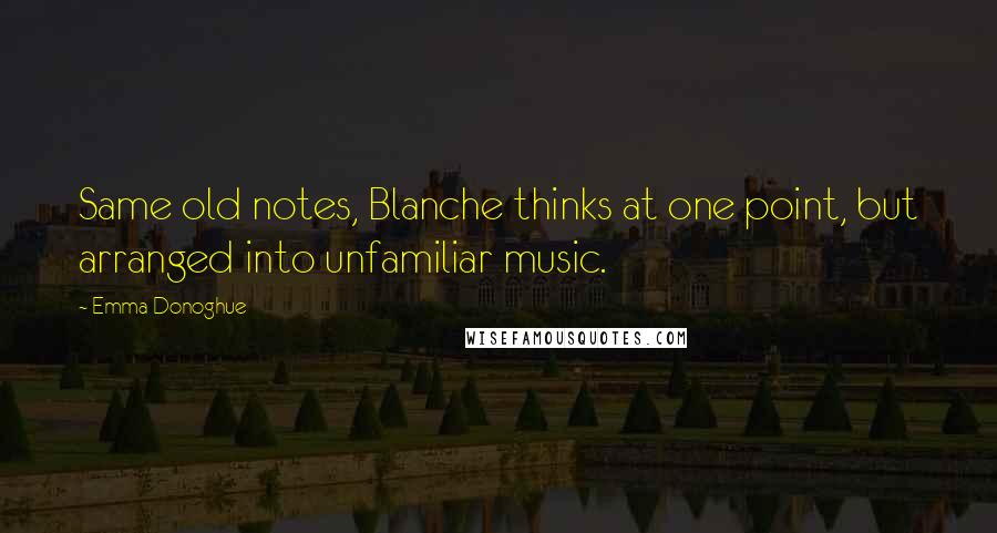 Emma Donoghue Quotes: Same old notes, Blanche thinks at one point, but arranged into unfamiliar music.