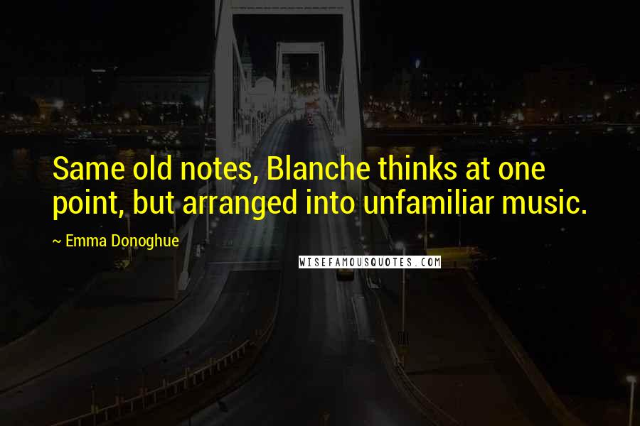 Emma Donoghue Quotes: Same old notes, Blanche thinks at one point, but arranged into unfamiliar music.