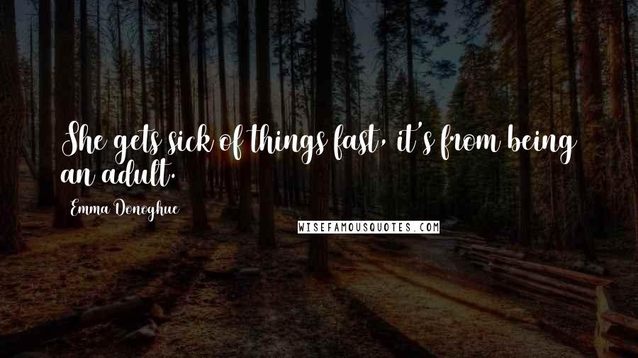 Emma Donoghue Quotes: She gets sick of things fast, it's from being an adult.
