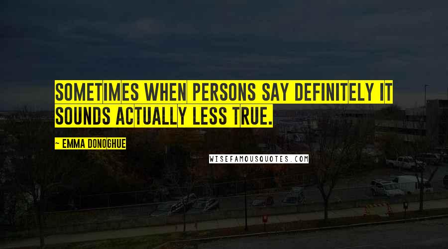 Emma Donoghue Quotes: Sometimes when persons say definitely it sounds actually less true.