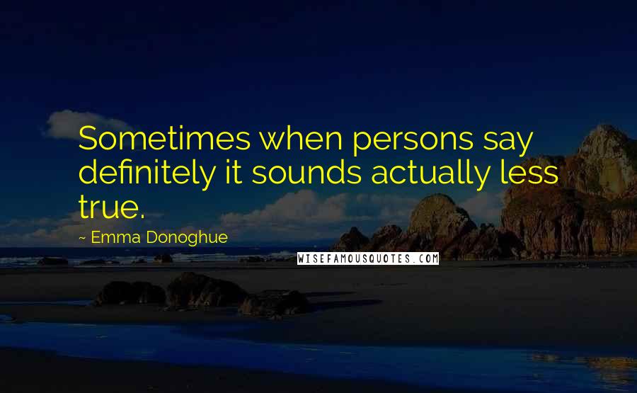 Emma Donoghue Quotes: Sometimes when persons say definitely it sounds actually less true.