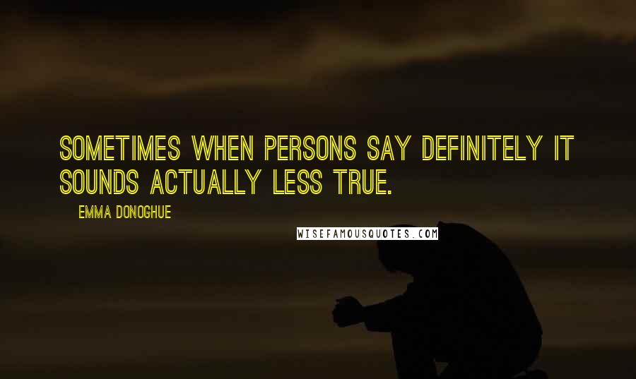 Emma Donoghue Quotes: Sometimes when persons say definitely it sounds actually less true.