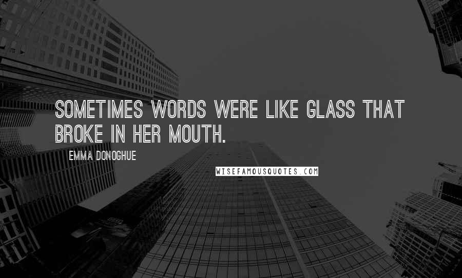 Emma Donoghue Quotes: Sometimes words were like glass that broke in her mouth.