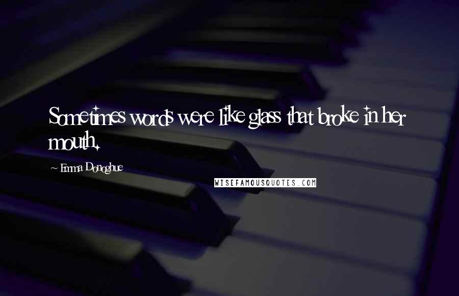 Emma Donoghue Quotes: Sometimes words were like glass that broke in her mouth.
